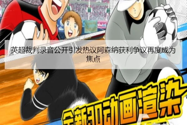 英超裁判录音公开引发热议阿森纳获利争议再度成为焦点
