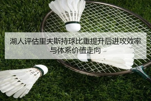 湖人评估里夫斯持球比重提升后进攻效率与体系价值走向