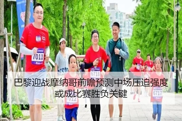 巴黎迎战摩纳哥前瞻预测中场压迫强度或成比赛胜负关键