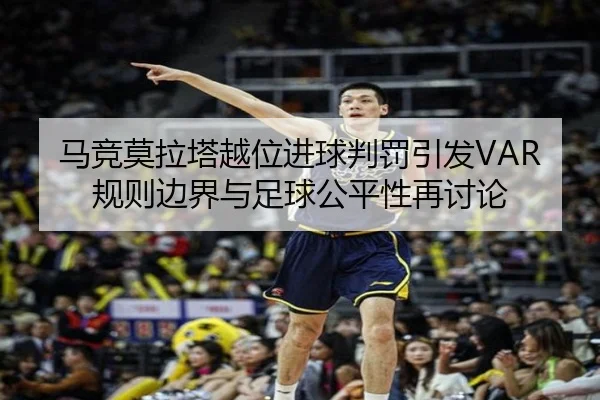 马竞莫拉塔越位进球判罚引发VAR规则边界与足球公平性再讨论