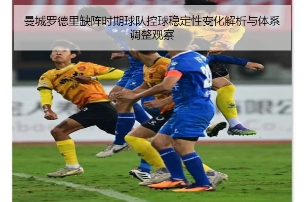 曼城罗德里缺阵时期球队控球稳定性变化解析与体系调整观察