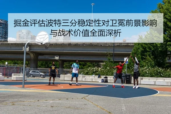 掘金评估波特三分稳定性对卫冕前景影响与战术价值全面深析
