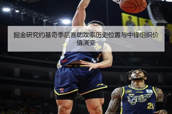 掘金研究约基奇季后赛助攻率历史位置与中锋组织价值演变