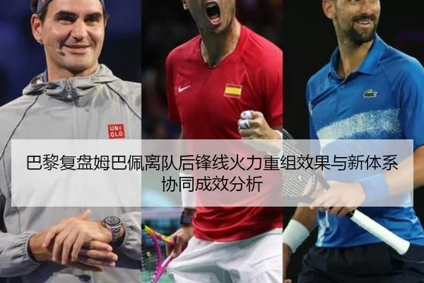 巴黎复盘姆巴佩离队后锋线火力重组效果与新体系协同成效分析