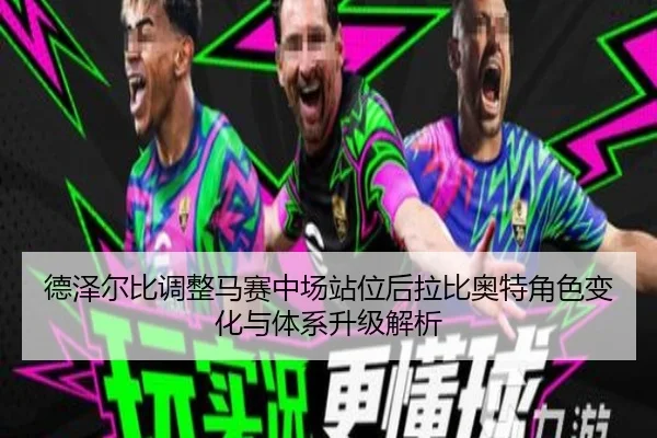 德泽尔比调整马赛中场站位后拉比奥特角色变化与体系升级解析