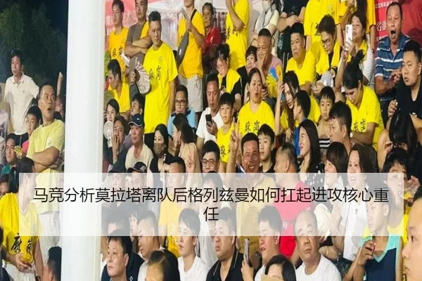 马竞分析莫拉塔离队后格列兹曼如何扛起进攻核心重任