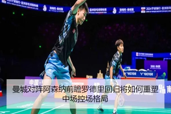 曼城对阵阿森纳前瞻罗德里回归将如何重塑中场控场格局